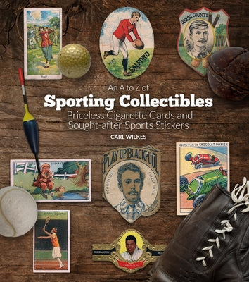 An A to Z of Sporting Collectibles: Priceless Cigarettes Cards and South-After Sports Stickers by Wilkes, Carl