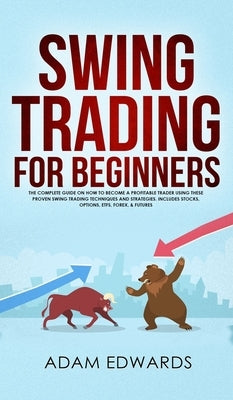 Swing Trading for Beginners: The Complete Guide on How to Become a Profitable Trader Using These Proven Swing Trading Techniques and Strategies. In by Edwards, Adam