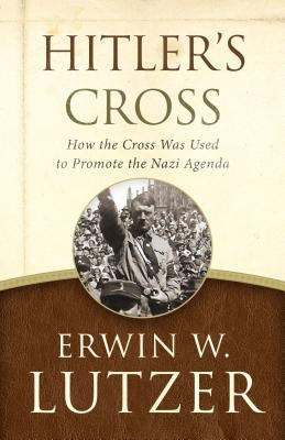 Hitler's Cross: How the Cross Was Used to Promote the Nazi Agenda by Lutzer, Erwin W.