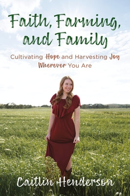 Faith, Farming, and Family: Cultivating Hope and Harvesting Joy Wherever You Are by Henderson, Caitlin