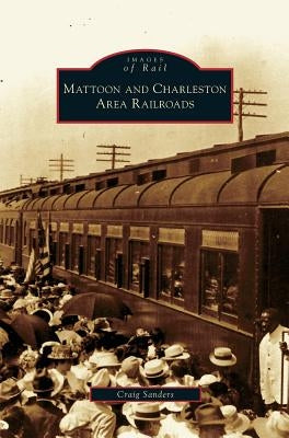 Mattoon and Charleston Area Railroads by Sanders, Craig