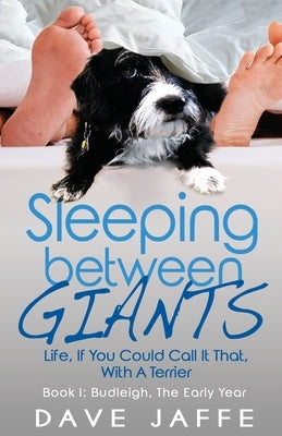 Sleeping between Giants: Life, If You Could Call It That, With A Terrier: Book I: Budleigh, the Early Year by Jaffe, Dave