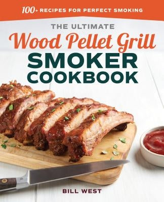The Ultimate Wood Pellet Grill Smoker Cookbook: 100+ Recipes for Perfect Smoking by West, Bill