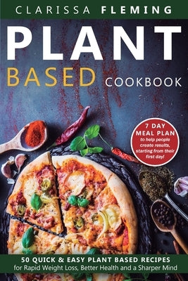Plant Based Cookbook: 50 Quick & Easy Plant Based Recipes for Rapid Weight Loss, Better Health and a Sharper Mind (Includes 7 Day Meal Plan by Fleming, Clarissa