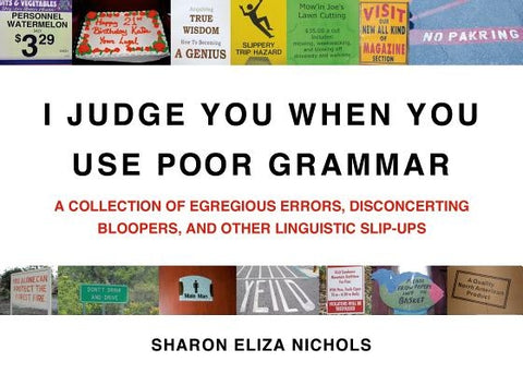 I Judge You When You Use Poor Grammar: A Collection of Egregious Errors, Disconcerting Bloopers, and Other Linguistic Slip-Ups by Nichols, Sharon Eliza