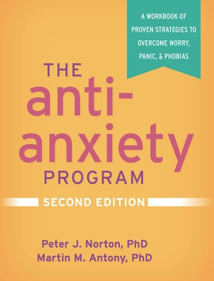 The Anti-Anxiety Program, Second Edition: A Workbook of Proven Strategies to Overcome Worry, Panic, and Phobias by Norton, Peter J.