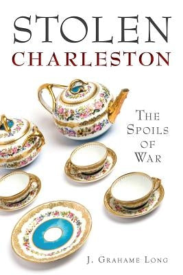 Stolen Charleston: The Spoils of War by Long, J. Grahame