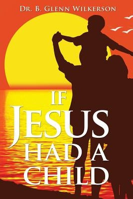 If Jesus Had a Child by Wilkerson, B. Glenn