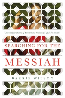 Searching for the Messiah: Unlocking the Psalms of Solomon and Humanity's Quest for a Savior by Wilson, Barrie