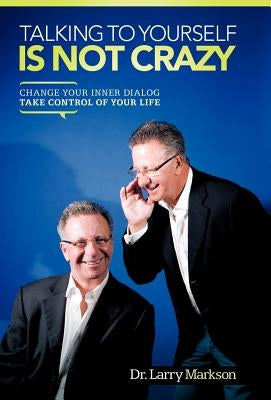 Talking to Yourself Is Not Crazy: Change Your Inner Dialog Take Control of Your Life by Markson, Larry