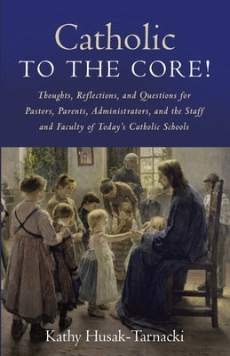 Catholic to the Core! by Husak-Tarnacki, Kathy