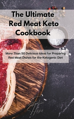 The Ultimate Red Meat Keto Cookbook: More Than 50 Delicious Ideas for Preparing Red Meat Dishes for the Ketogenic Diet by Hayes, Elisa