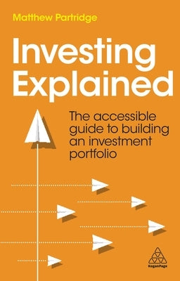 Investing Explained: The Accessible Guide to Building an Investment Portfolio by Partridge, Matthew