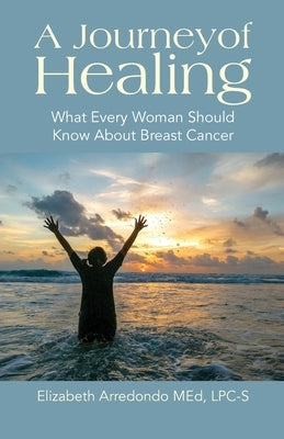 A Journey of Healing: What Every Woman Should Know About Breast Cancer by Arredondo, Elizabeth