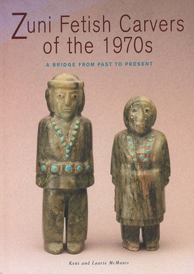 Zuni Fetish Carvers of the 1970s: A Bridge from Past to Present: A Bridge from Past to Present by McManis, Kent And Laurie