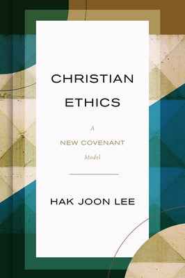 Christian Ethics: A New Covenant Model by Lee, Hak Joon
