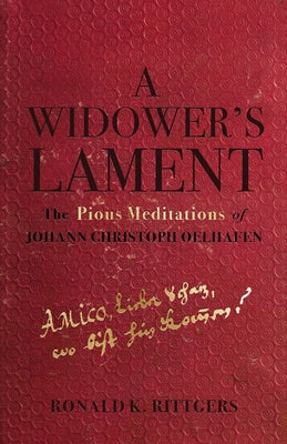 A Widower's Lament: The Pious Meditations of Johann Christoph Oelhafen by Rittgers, Ronald K.