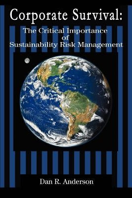 Corporate Survival: The Critical Importance of Sustainability Risk Management by Anderson, Dan R.