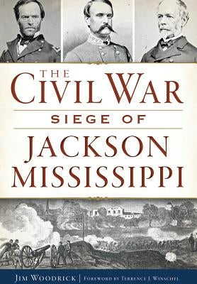 The Civil War Siege of Jackson, Mississippi by Woodrick, Jim