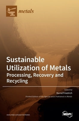 Sustainable Utilization of Metals: Processing, Recovery and Recycling by Friedrich, Bernd