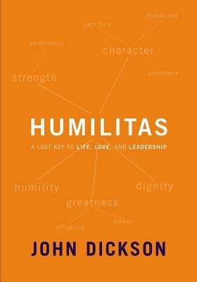 Humilitas: A Lost Key to Life, Love, and Leadership by Dickson, John