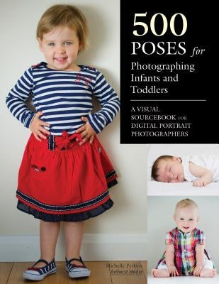 500 Poses for Photographing Infants and Toddlers: A Visual Sourcebook for Digital Portrait Photographers by Perkins, Michelle