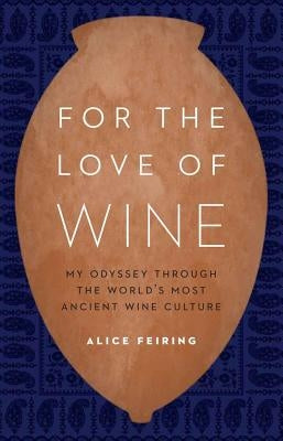 For the Love of Wine: My Odyssey Through the World's Most Ancient Wine Culture by Feiring, Alice