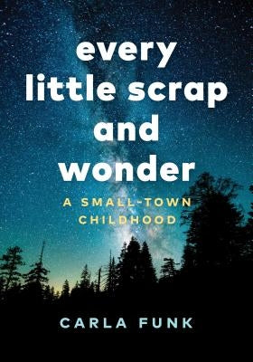 Every Little Scrap and Wonder: A Small-Town Childhood by Funk, Carla
