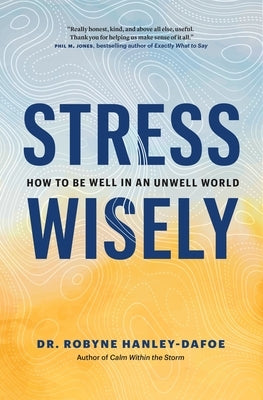 Stress Wisely: How to Be Well in an Unwell World by Hanley-Dafoe, Robyne