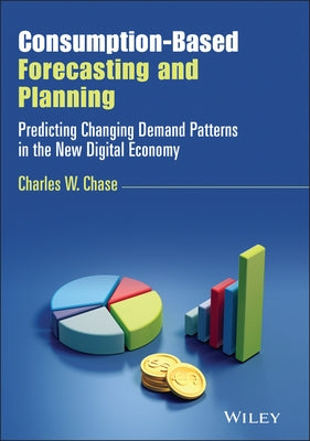 Consumption-Based Forecasting and Planning: Predicting Changing Demand Patterns in the New Digital Economy by Chase, Charles W.