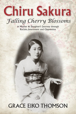 Chiru Sakura: Falling Cherry Blossoms: A Mother & Daughter's Journey Through Racism, Internment and Oppression by Thomson, Grace Eiko