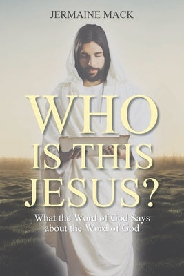 Who Is This Jesus?: What the Word of God Says about the Word of God by Mack, Jermaine