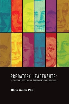 Predatory Leadership: are nations getting the governments they deserve? by Simms, Chris D.