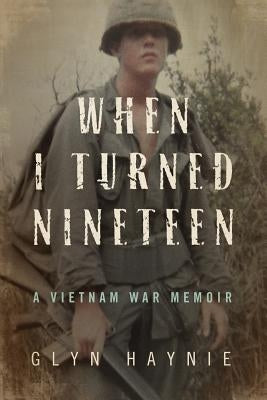 When I Turned Nineteen: A Vietnam War Memoir by Haynie, Glyn