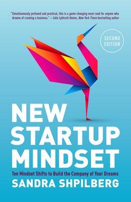 New Startup Mindset: Ten Mindset Shifts to Build the Company of Your Dreams by Shpilberg, Sandra