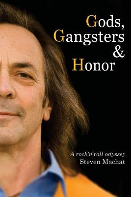 Gods, Gangsters and Honor: A Rock 'N' Roll Odyssey by Machat, Steven
