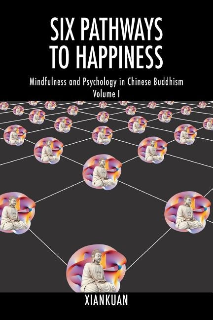 Six Pathways to Happiness: Mindfulness and Psychology in Chinese Buddhism - Volume I by Xiankuan