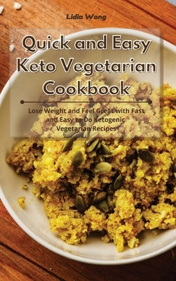 Quick and Easy Keto Vegetarian Cookbook: Lose Weight and Feel Great with Fast and Easy to Do Ketogenic Vegetarian Recipes by Wong, Lidia