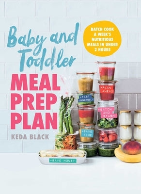 Baby and Toddler Meal Prep Plan: Batch Cook a Week's Nutritious Meals in Under 2 Hours by Black, Keda