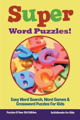 Super Word Puzzles! Easy Word Search, Word Games & Crossword Puzzles For Kids - Puzzles 8 Year Old Edition by For Kids, Activibooks