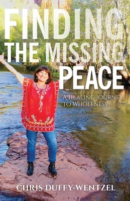 Finding the Missing Peace: A Healing Journey to Wholeness by Duffy-Wentzel, Chris