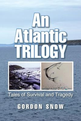 An Atlantic Trilogy: Tales of Survival and Tragedy by Snow, Gordon