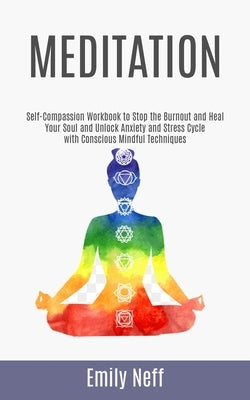 Meditation: Self-Compassion Workbook to Stop the Burnout and Heal Your Soul and Unlock Anxiety and Stress Cycle with Conscious Min by Neff, Emily