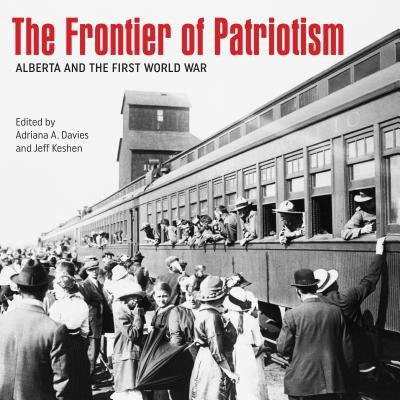 The Frontier of Patriotism: Alberta and the First World War by Davies, Adriana A.