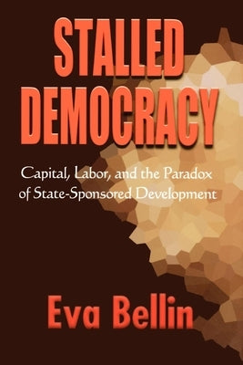 Stalled Democracy: Capital, Labor, and the Paradox of State-Sponsored Development by Bellin, Eva