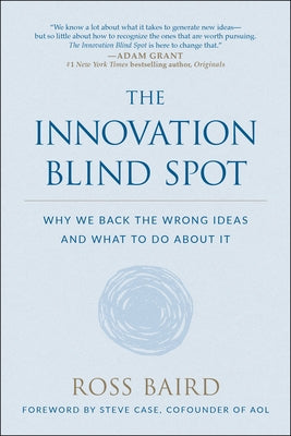 The Innovation Blind Spot: Why We Back the Wrong Ideas--And What to Do about It by Baird, Ross