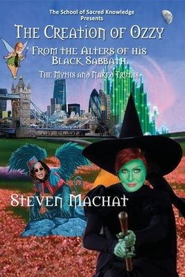 The Creation of Ozzy from the Alters of His Black Sabbath - The Myths and Naked Truths by Machat, Steven E.