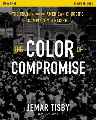 The Color of Compromise Study Guide: The Truth about the American Church's Complicity in Racism by Tisby, Jemar