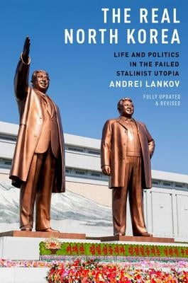 The Real North Korea: Life and Politics in the Failed Stalinist Utopia by Lankov, Andrei