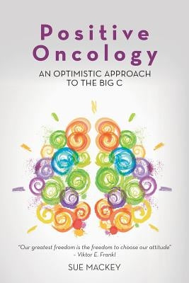 Positive Oncology: An Optimistic Approach to the Big C by Mackey, Sue
